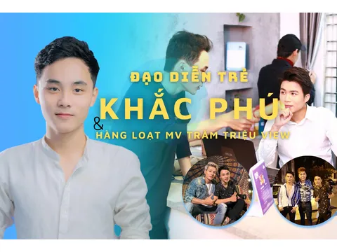 Nguyễn Khắc Phú - Đạo diễn trẻ tài năng sở hữu hàng loạt MV khủng trăm triệu view 